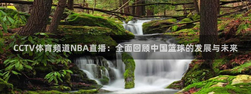 51视频在线直播nba：CCTV体育频道NBA直播：全面回顾中国篮球的发展与未来