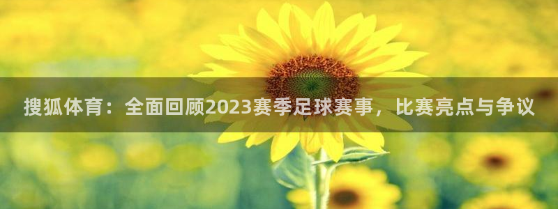 51视频在线直播nba：搜狐体育：全面回顾2023赛季足球赛事，比赛亮点与争议
